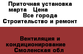 Приточная установка марта › Цена ­ 18 000 - Все города Строительство и ремонт » Вентиляция и кондиционирование   . Смоленская обл.